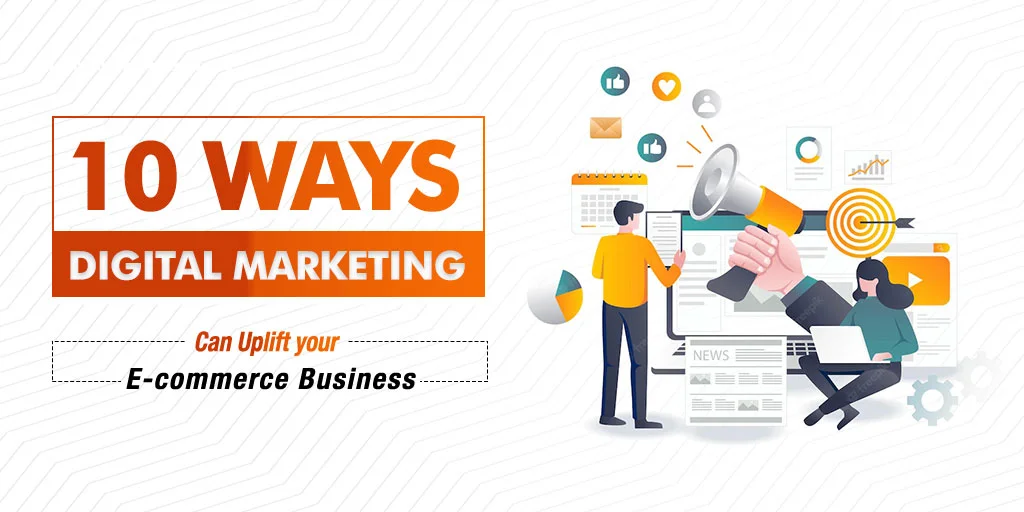 10 Ways Digital Marketing Can Uplift your E-commerce Business