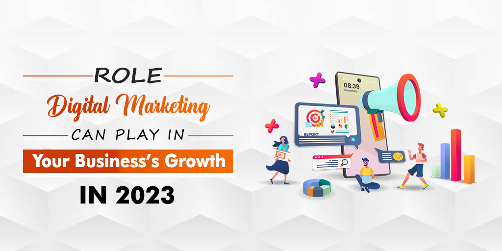 Role Digital Marketing Can Play in Your Business’s Growth in 2023