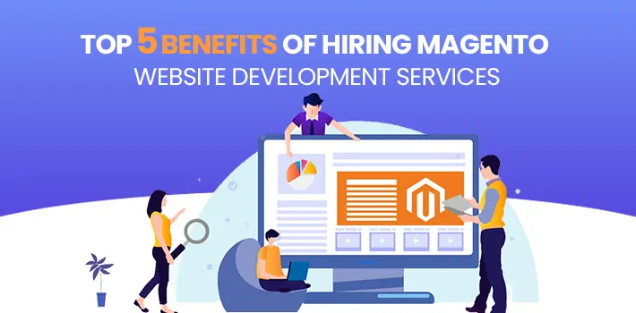Top 5 Benefits of Hiring Magento Website Development Services
