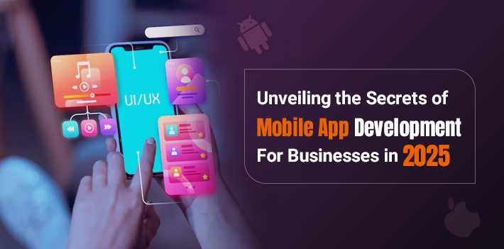 Unveiling the secrets of mobile app development for businesses in 2025