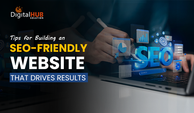 Tips for Building an SEO-Friendly Website That Drives Results