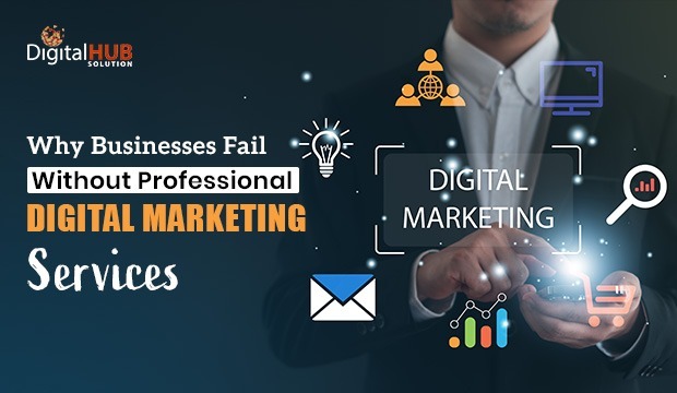 Why Businesses Fail Without Professional Digital Marketing Services